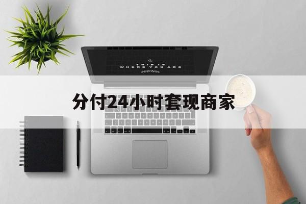 最新分付24小时套现商家方法分析(最方便真实的那曲分付套出来需要手续费吗方法)