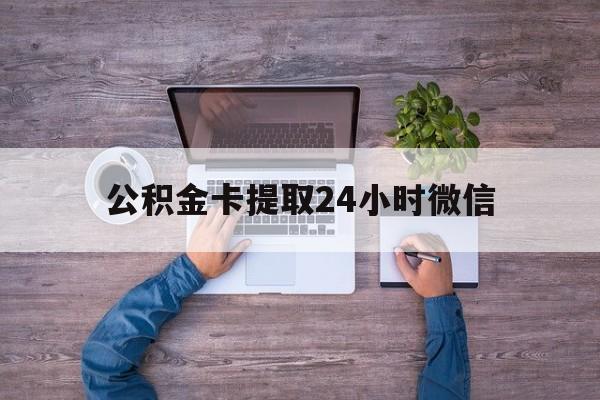 最新公积金卡提取24小时微信方法分析(最方便真实的那曲公积金卡提取24小时微信怎么提取方法)
