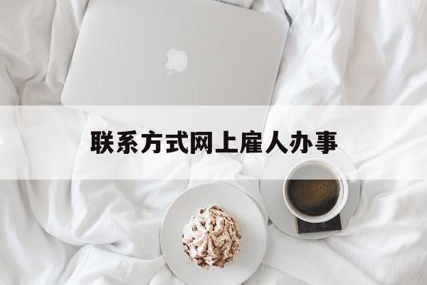 最新联系方式网上雇人办事方法分析(最方便真实的那曲网上雇人花钱办事方法)