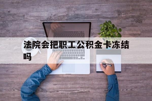 最新法院会把职工公积金卡冻结吗方法分析(最方便真实的那曲法院会执行住房公积金余额吗方法)