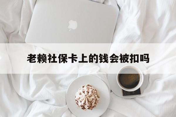 最新老赖社保卡上的钱会被扣吗方法分析(最方便真实的那曲老赖社保卡会不会被冻结方法)