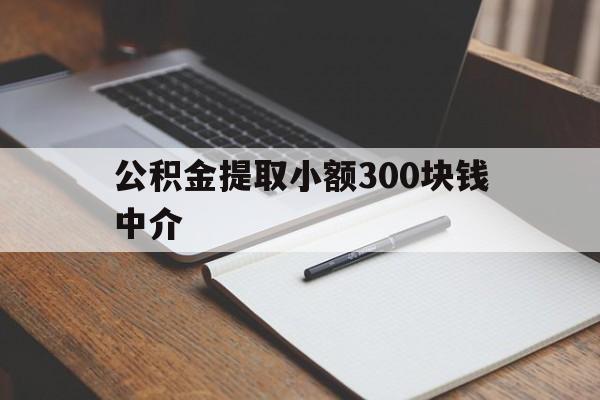 最新公积金提取小额300块钱中介方法分析(最方便真实的那曲公积金提取中介收多少方法)