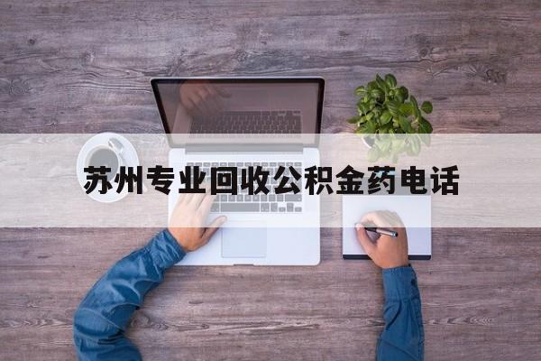 最新苏州专业回收公积金药电话方法分析(最方便真实的那曲苏州公积金热线电话人工服务时间是多少方法)