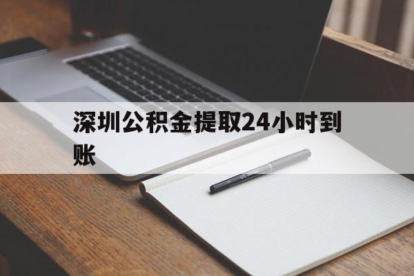 最新深圳公积金提取24小时到账方法分析(最方便真实的那曲深圳公积金提取什么时候到账方法)