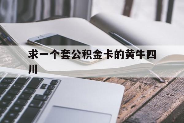 最新求一个套公积金卡的黄牛四川方法分析(最方便真实的那曲四川公积金怎么取出来啊方法)