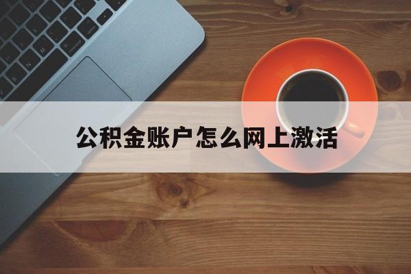 最新公积金账户怎么网上激活方法分析(最方便真实的那曲公积金账户怎么网上激活的方法)