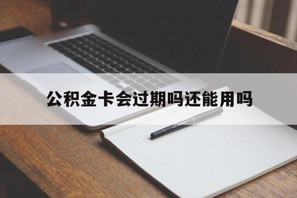 最新公积金卡会过期吗还能用吗方法分析(最方便真实的那曲公积金卡有效期到后需要换卡吗?方法)