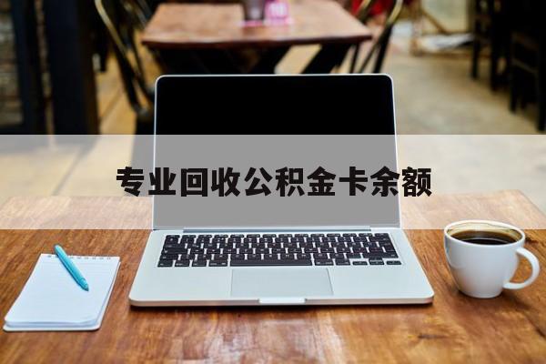 最新专业回收公积金卡余额方法分析(最方便真实的那曲公积金回收本金是什么意思?方法)