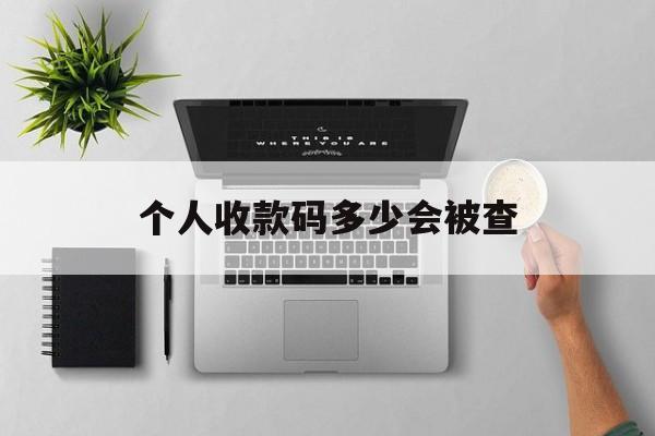 最新个人收款码多少会被查方法分析(最方便真实的那曲个人收款码一天可以收多少方法)