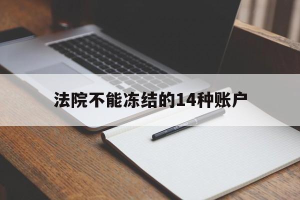 最新法院不能冻结的14种账户方法分析(最方便真实的那曲法院不能冻结的14种账户有哪些方法)