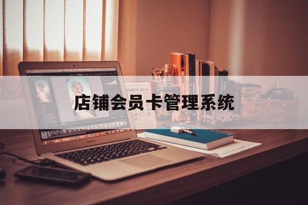 最新店铺会员卡管理系统方法分析(最方便真实的那曲店铺会员卡管理系统app方法)