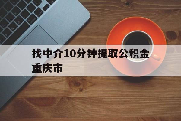 最新找中介10分钟提取公积金重庆市方法分析(最方便真实的那曲重庆公积金代提方法)
