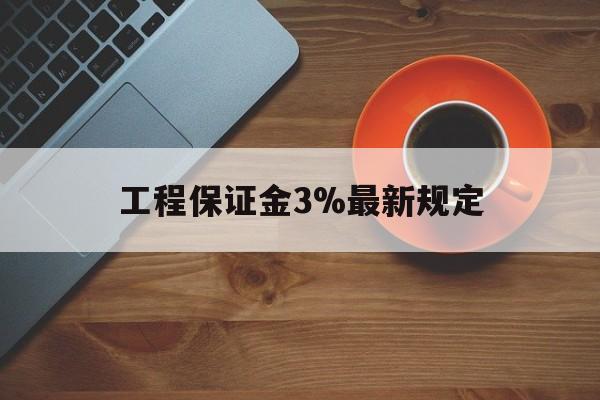最新工程保证金3%最新规定方法分析(最方便真实的那曲工程保证金一般按什么比例交方法)