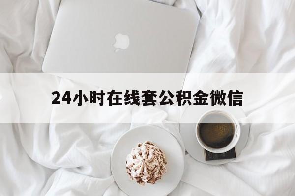 最新24小时在线套公积金微信方法分析(最方便真实的那曲住房公积金微信怎么提取出来方法)