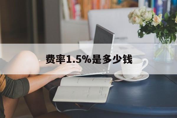 最新费率1.5%是多少钱方法分析(最方便真实的那曲费率136%是多少方法)