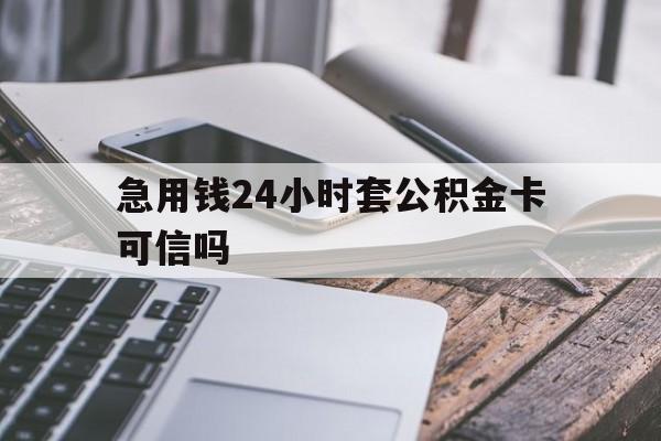 最新急用钱24小时套公积金卡可信吗方法分析(最方便真实的那曲急用钱24小时套公积金卡可信吗安全吗方法)