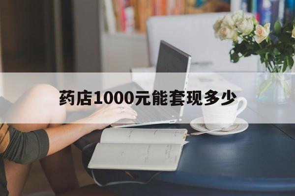 最新药店1000元能套现多少方法分析(最方便真实的那曲医保卡的钱转入微信余额方法)