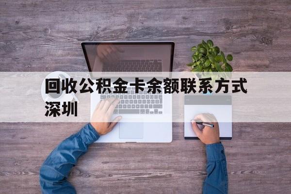 最新回收公积金卡余额联系方式深圳方法分析(最方便真实的那曲深圳住房公积金卡掉了怎么办方法)