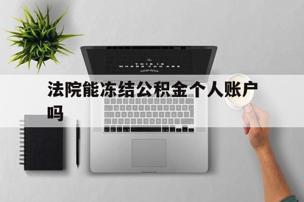最新法院能冻结公积金个人账户吗方法分析(最方便真实的那曲法院能否冻结公积金账户方法)