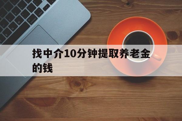 最新找中介10分钟提取养老金的钱方法分析(最方便真实的那曲养老保险中介方法)