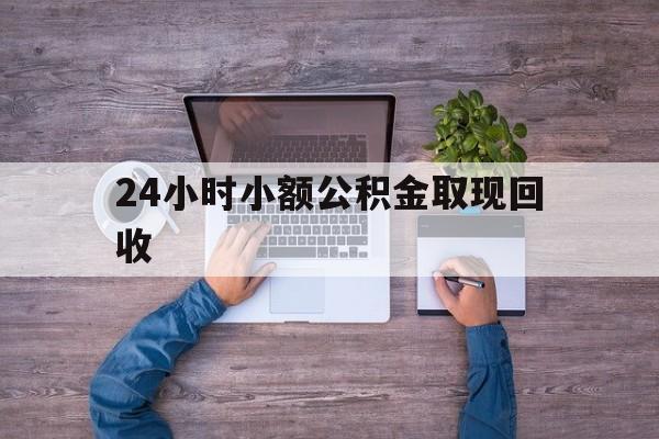 最新24小时小额公积金取现回收方法分析(最方便真实的那曲全国小额公积金代提方法)