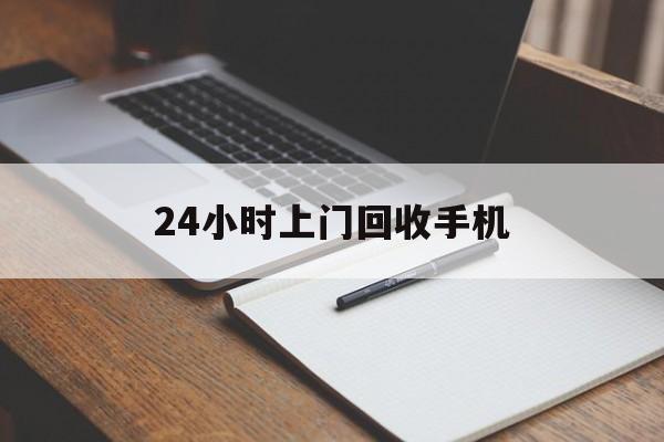 最新24小时上门回收手机方法分析(最方便真实的那曲24小时上门回收手机个人方法)