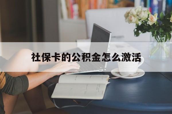 最新社保卡的公积金怎么激活方法分析(最方便真实的那曲社保公积金卡怎么办理方法)