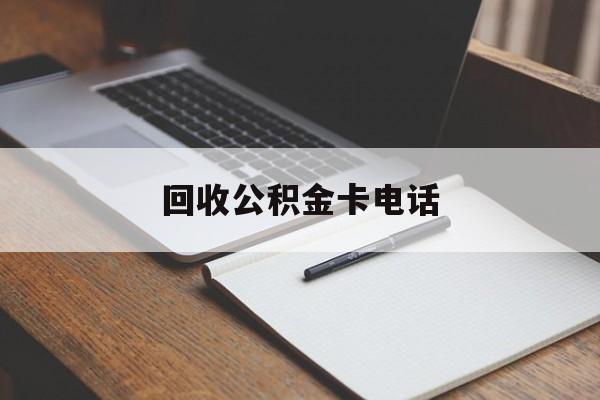 最新回收公积金卡电话方法分析(最方便真实的那曲公积金卡中心电话方法)