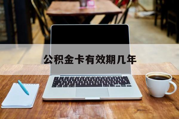 最新公积金卡有效期几年方法分析(最方便真实的那曲公积金卡上的有效期限是什么意思方法)